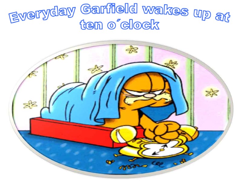 Everyday Garfield wakes up at  ten o´clock